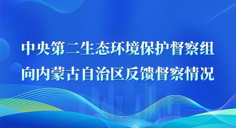 中央第二生态环境保护督察组向内蒙古自治区反馈督察情况